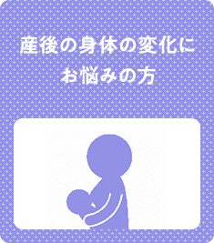 産後の身体の変化に お悩みの方