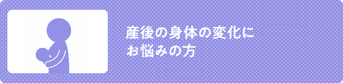 産後の身体の変化に お悩みの方